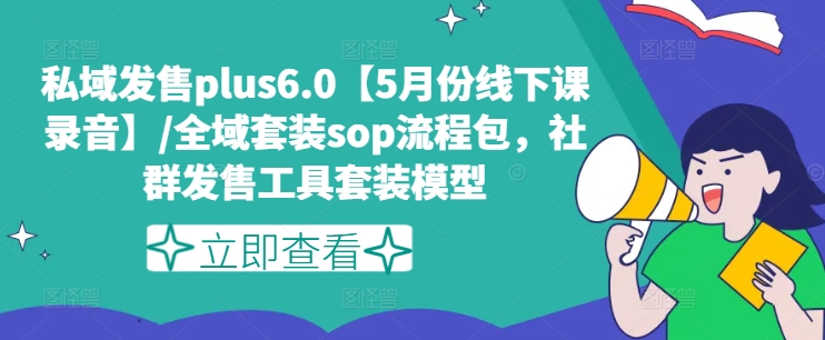 私域发售plus6.0【5月份线下课录音】/全域套装sop流程包，社群发售工具套装模型-小鸿资源库