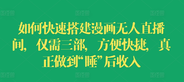 如何快速搭建漫画无人直播间，仅需三部，方便快捷，真正做到“睡”后收入【揭秘】-小鸿资源库