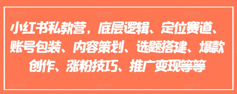 小红书私教营，底层逻辑、定位赛道、账号包装、内容策划、选题搭建、爆款创作、涨粉技巧、推广变现等等-小鸿资源库