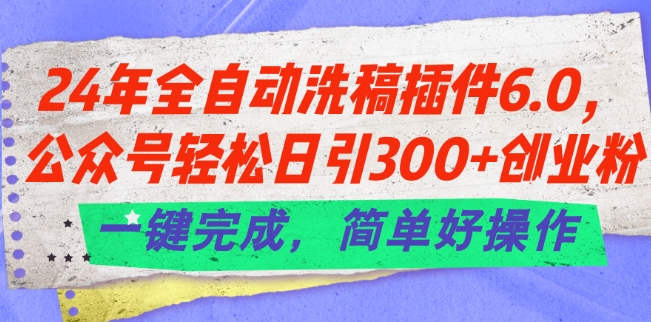 24年全自动洗稿插件6.0.公众号轻松日引300+创业粉，一键完成，简单好操作【揭秘】-小鸿资源库