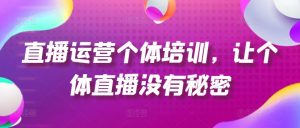 直播运营个体培训，让个体直播没有秘密，起号、货源、单品打爆、投流等玩法-小鸿资源库