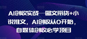 AI创收实战—图文带货+小说推文，AI创收从0开始，自媒体创收必学项目-小鸿资源库