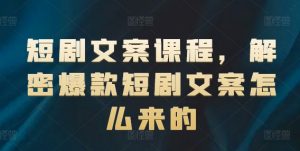 短剧文案课程，解密爆款短剧文案怎么来的-小鸿资源库