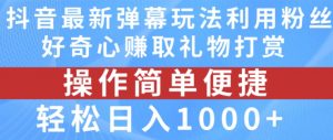 抖音弹幕最新玩法,利用粉丝好奇心赚取礼物打赏,轻松日入1000+-小鸿资源库