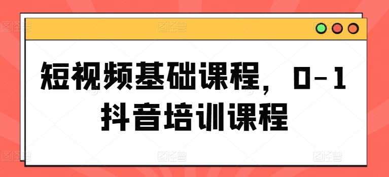 短视频基础课程，0-1抖音培训课程-小鸿资源库