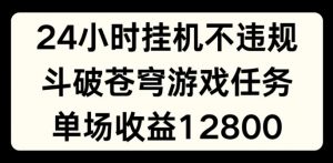 24小时无人挂JI不违规，斗破苍穹游戏任务，单场直播最高收益1280【揭秘】-小鸿资源库