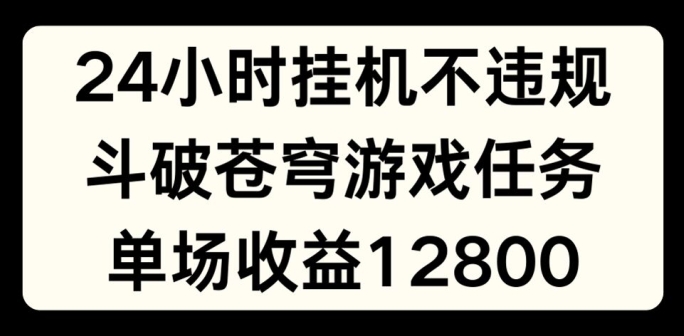 24小时无人挂JI不违规，斗破苍穹游戏任务，单场直播最高收益1280【揭秘】-小鸿资源库