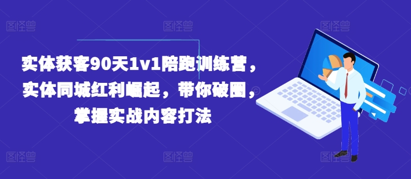实体获客90天1v1陪跑训练营，实体同城红利崛起，带你破圈，掌握实战内容打法-小鸿资源库