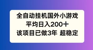 全自动挂机国外小游戏，平均日入200+，此项目已经做了3年 稳定持久【揭秘】-小鸿资源库