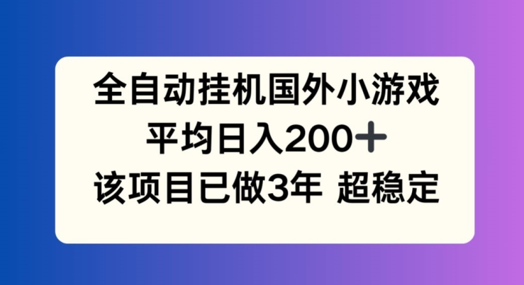 全自动挂机国外小游戏，平均日入200+，此项目已经做了3年 稳定持久【揭秘】-小鸿资源库