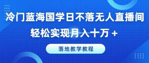 冷门蓝海国学日不落无人直播间，轻松实现月入十万+，落地教学教程【揭秘】-小鸿资源库