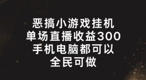 恶搞小游戏挂机，单场直播300+，全民可操作【揭秘】-小鸿资源库