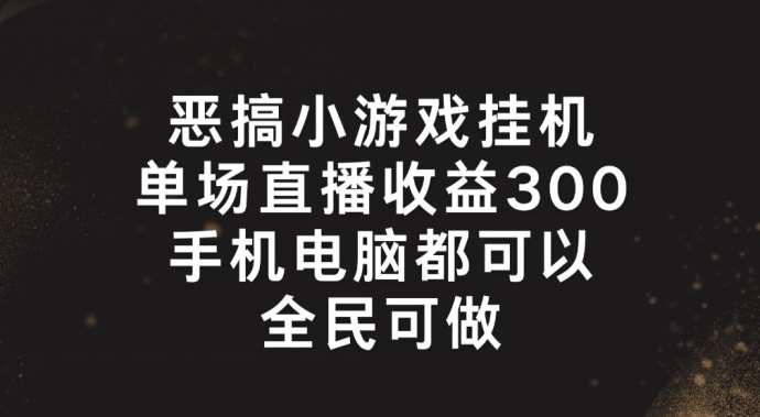 恶搞小游戏挂机,单场直播300+,全民可操作【揭秘】-小鸿资源库