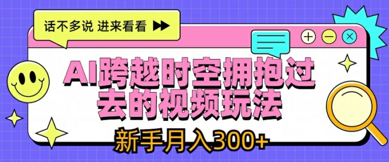 AI跨越时空拥抱过去的视频玩法，新手月入3000+【揭秘】-小鸿资源库