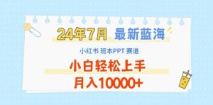 2024年7月最新蓝海赛道，小红书班本PPT项目，小白轻松上手，月入1W+【揭秘】-小鸿资源库
