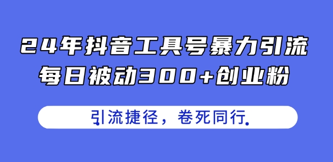 24年抖音工具号暴力引流，每日被动300+创业粉，创业粉捷径，卷死同行【揭秘】-小鸿资源库