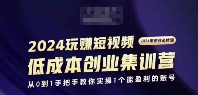 2024短视频创业集训班，2024创业必修，从0到1手把手教你实操1个能盈利的账号-小鸿资源库