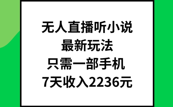 无人直播听小说最新玩法，只需一部手机，7天收入2236元【揭秘】-小鸿资源库
