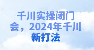 千川实操闭门会,2024年千川新打法-小鸿资源库