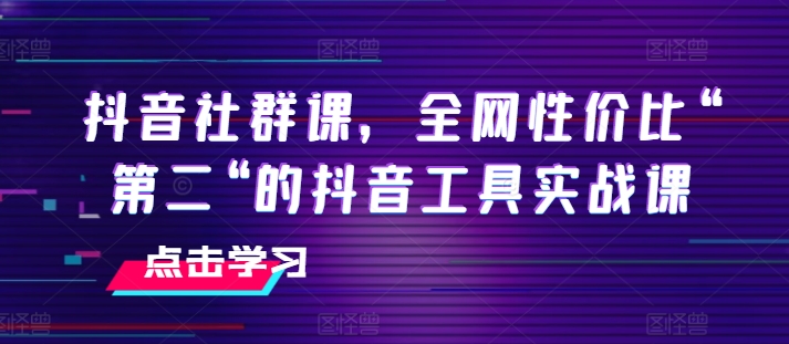 抖音社群课，全网性价比“第二“的抖音工具实战课-小鸿资源库