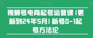 视频号电商起号运营课(更新24年7月)新号0-1起号方法论-小鸿资源库