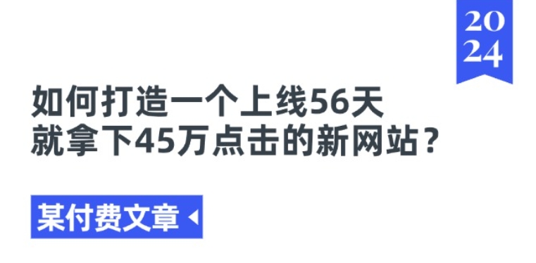 某付费文章《如何打造一个上线56天就拿下45万点击的新网站?》-小鸿资源库