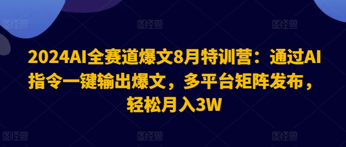 2024AI全赛道爆文8月特训营：通过AI指令一键输出爆文，多平台矩阵发布，轻松月入3W【揭秘】-小鸿资源库