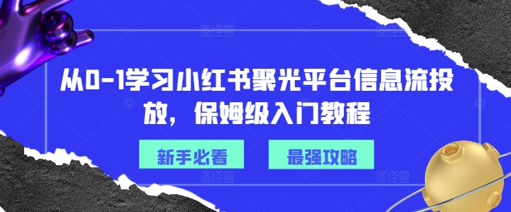 从0-1学习小红书聚光平台信息流投放，保姆级入门教程-小鸿资源库