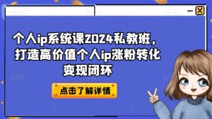 个人ip系统课2024私教班，打造高价值个人ip涨粉转化变现闭环-小鸿资源库