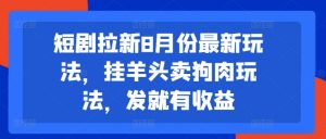 短剧拉新8月份最新玩法，挂羊头卖狗肉玩法，发就有收益-小鸿资源库