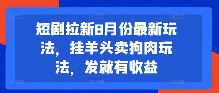短剧拉新8月份最新玩法，挂羊头卖狗肉玩法，发就有收益-小鸿资源库