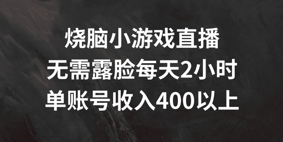 烧脑小游戏直播，无需露脸每天2小时，单账号日入400+【揭秘】-小鸿资源库