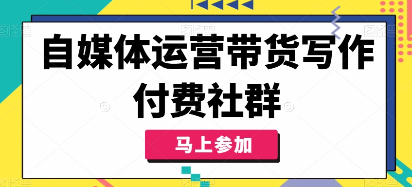 自媒体运营带货写作付费社群，带货是自媒体人必须掌握的能力-小鸿资源库