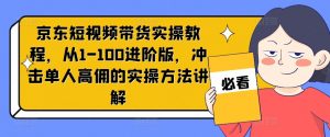 京东短视频带货实操教程，从1-100进阶版，冲击单人高佣的实操方法讲解-小鸿资源库