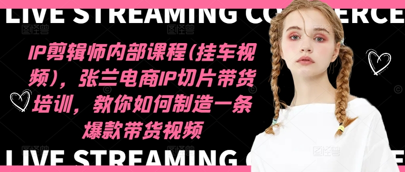 IP剪辑师内部课程(挂车视频)，张兰电商IP切片带货培训，教你如何制造一条爆款带货视频-小鸿资源库