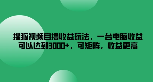 搜狐视频自撸收益玩法,一台电脑收益可以达到3k+,可矩阵,收益更高【揭秘】-小鸿资源库