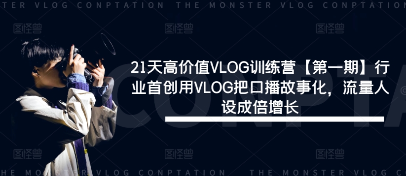 21天高价值VLOG训练营【第一期】行业首创用VLOG把口播故事化,流量人设成倍增长-小鸿资源库