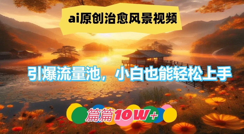 ai原创治愈风景视频，引爆流量池，小白也能轻松上手，篇篇10w+【揭秘】-小鸿资源库