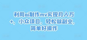 利用ai制作mv实现月入万+，小众项目，轻松做副业，简单好操作【揭秘】-小鸿资源库