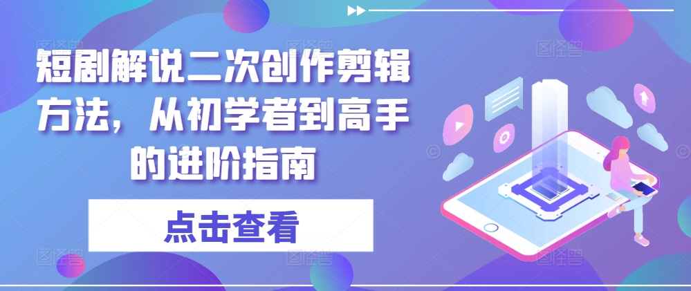 短剧解说二次创作剪辑方法，从初学者到高手的进阶指南-小鸿资源库