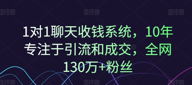 1对1聊天收钱系统，10年专注于引流和成交，全网130万+粉丝-小鸿资源库