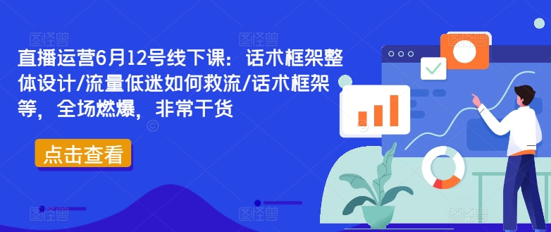 直播运营6月12号线下课：话术框架整体设计/流量低迷如何救流/话术框架等，全场燃爆，非常干货-小鸿资源库