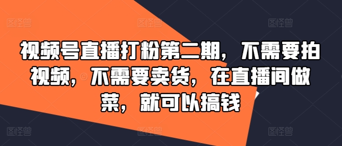 视频号直播打粉第二期，不需要拍视频，不需要卖货，在直播间做菜，就可以搞钱-小鸿资源库