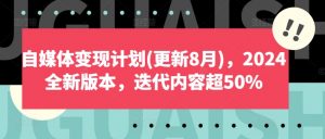 自媒体变现计划(更新8月)，2024全新版本，迭代内容超50%-小鸿资源库
