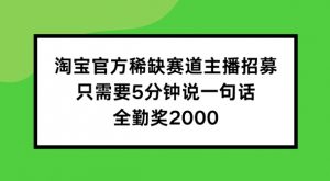 淘宝官方稀缺赛道主播招募 ,只需要5分钟说一句话, 全勤奖2000【揭秘】-小鸿资源库