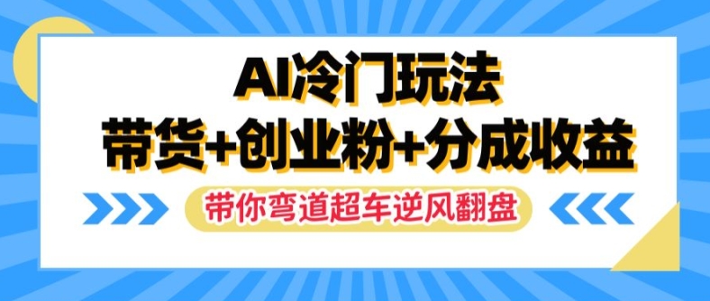 AI冷门玩法，带货+创业粉+分成收益，带你弯道超车，实现逆风翻盘【揭秘】-小鸿资源库