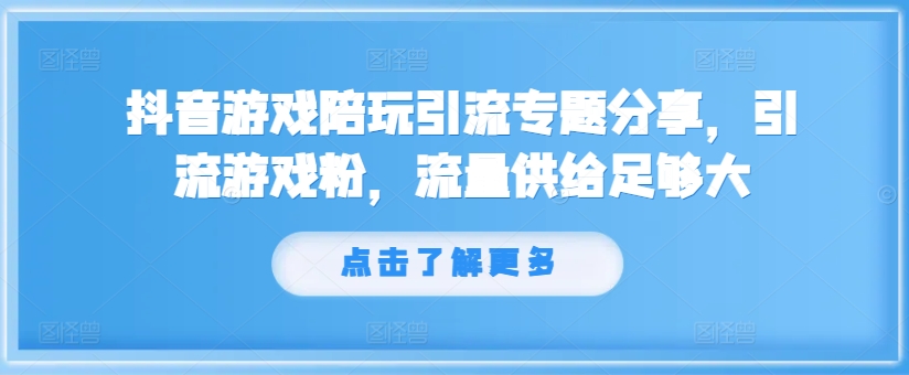 抖音游戏陪玩引流专题分享，引流游戏粉，流量供给足够大-小鸿资源库