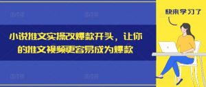 小说推文实操改爆款开头,让你的推文视频更容易成为爆款-小鸿资源库