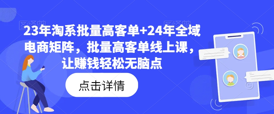 23年淘系批量高客单+24年全域电商矩阵，批量高客单线上课，让赚钱轻松无脑点-小鸿资源库