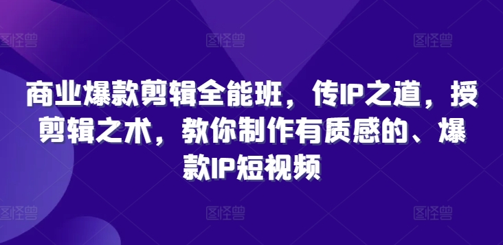 商业爆款剪辑全能班，传IP之道，授剪辑之术，教你制作有质感的、爆款IP短视频-小鸿资源库